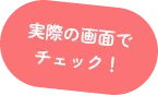 実際の画面でチェック！