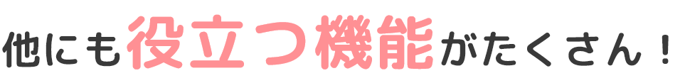 他にも役立つ機能がたくさん！