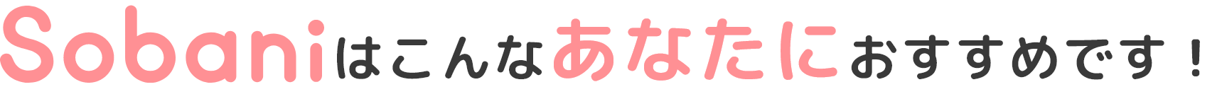 Sobaniはこんなあなたにおすすめです!